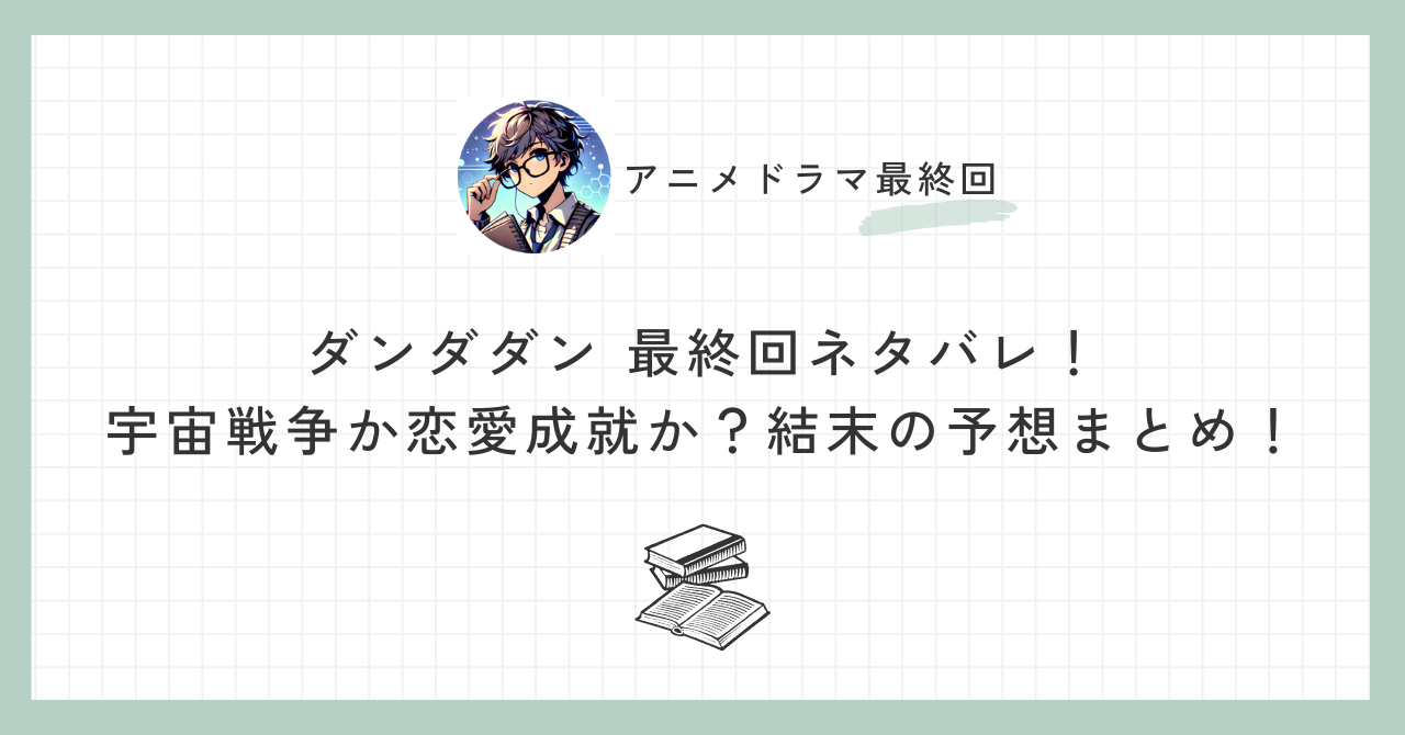 ダンダダン 最終回ネタバレ！宇宙戦争か恋愛成就か？結末の予想まとめ！