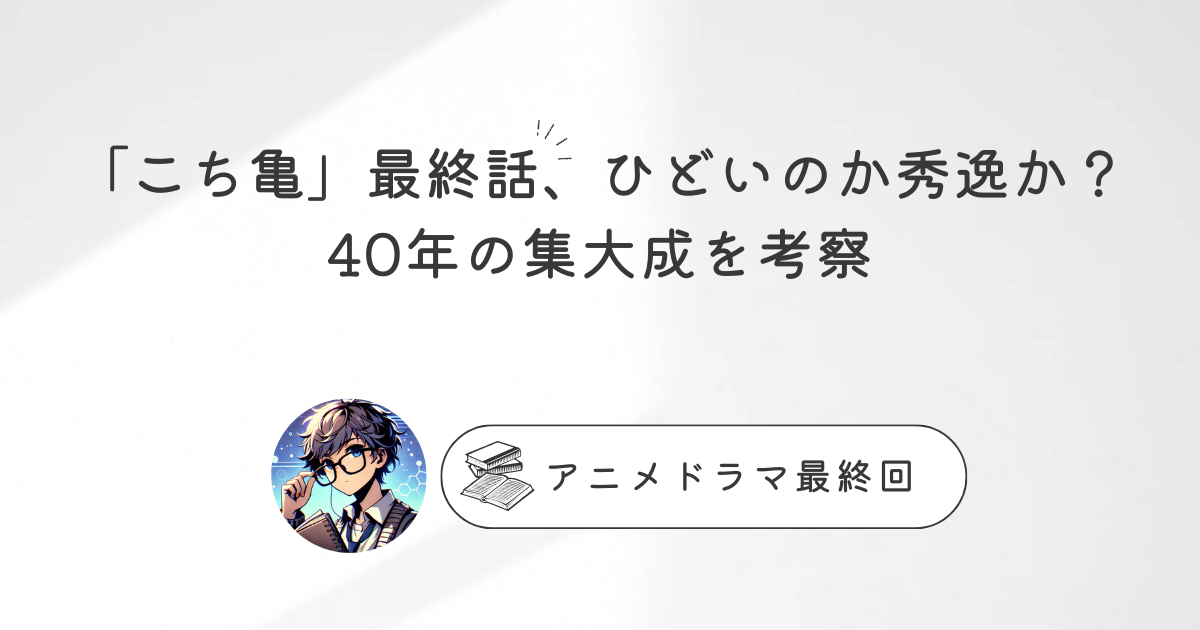 「こち亀」最終話、ひどいのか秀逸か？40年の集大成を考察