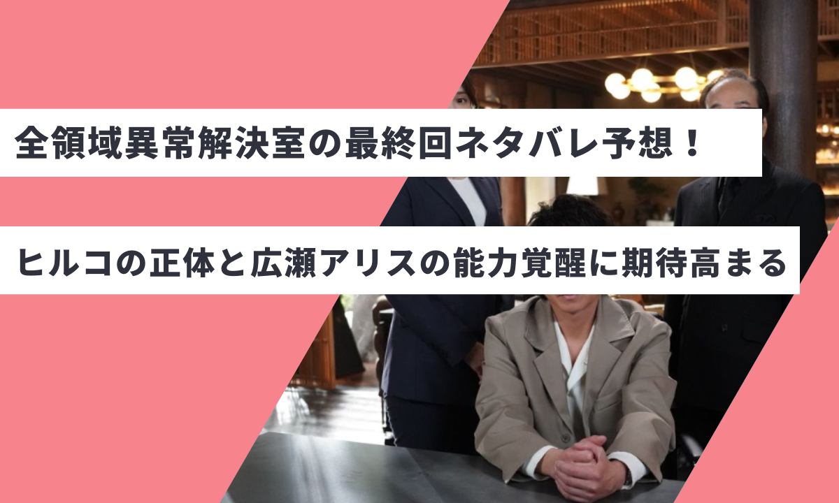 全領域異常解決室の最終回ネタバレ予想！ヒルコの正体と広瀬アリスの能力覚醒に期待高まる