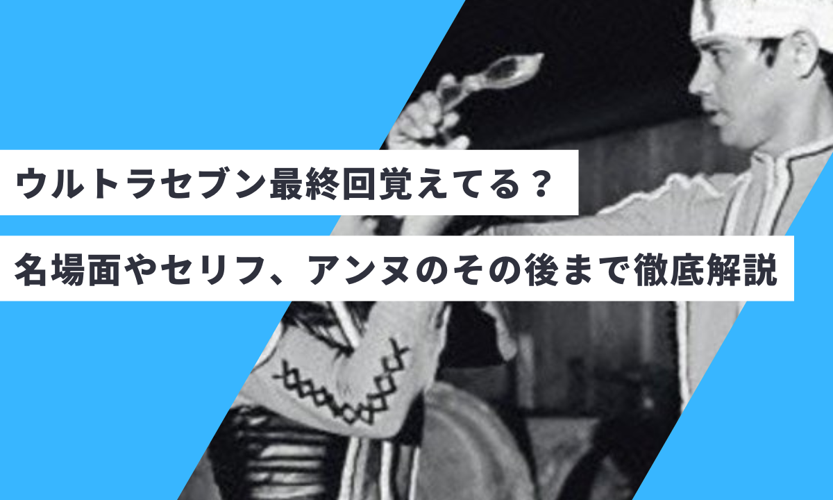 ウルトラセブン最終回覚えてる？名場面やセリフ、アンヌのその後まで徹底解説