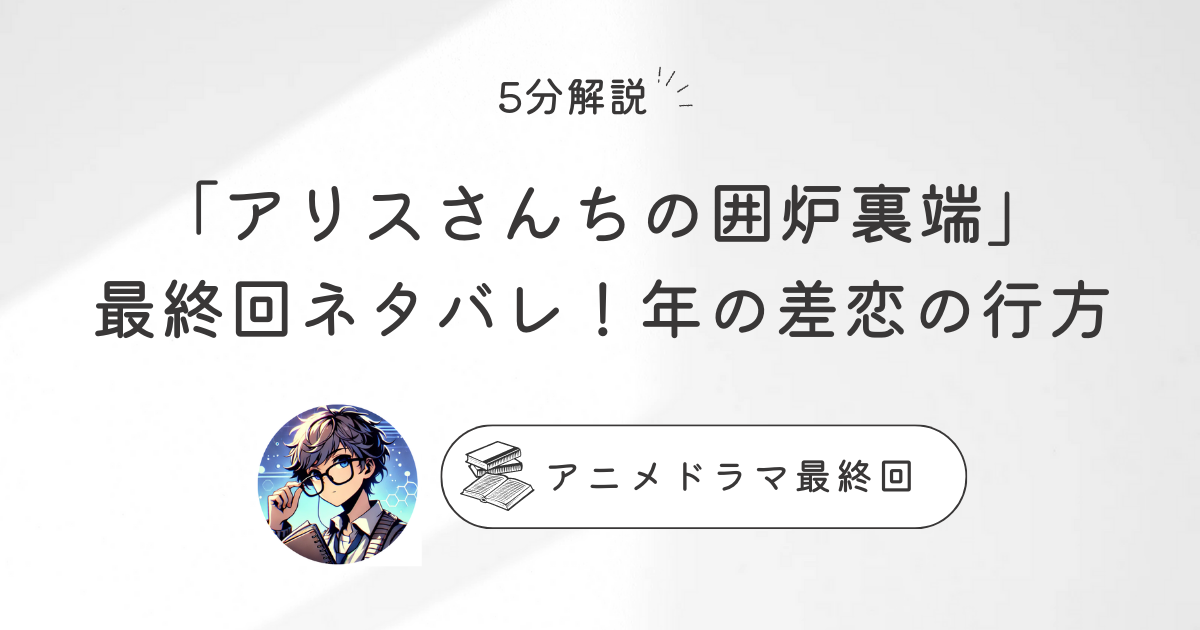 5分解説「アリスさんちの囲炉裏端」最終回ネタバレ！年の差恋の行方