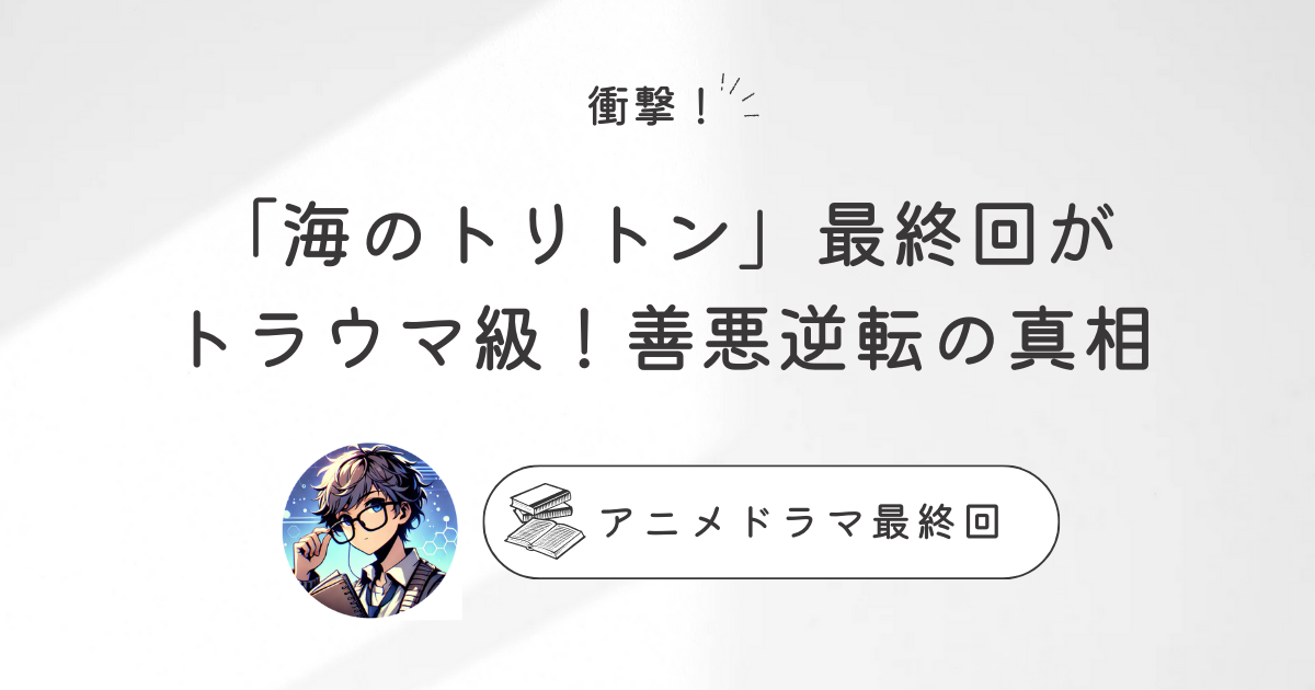 衝撃！「海のトリトン」最終回がトラウマ級！善悪逆転の真相