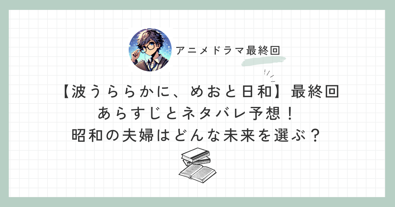 【波うららかに、めおと日和】最終回のあらすじとネタバレ予想！昭和の夫婦はどんな未来を選ぶ？