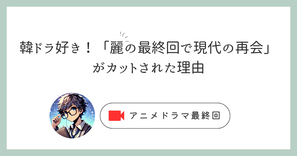 韓ドラ好き！「麗の最終回で現代の再会」がカットされた理由