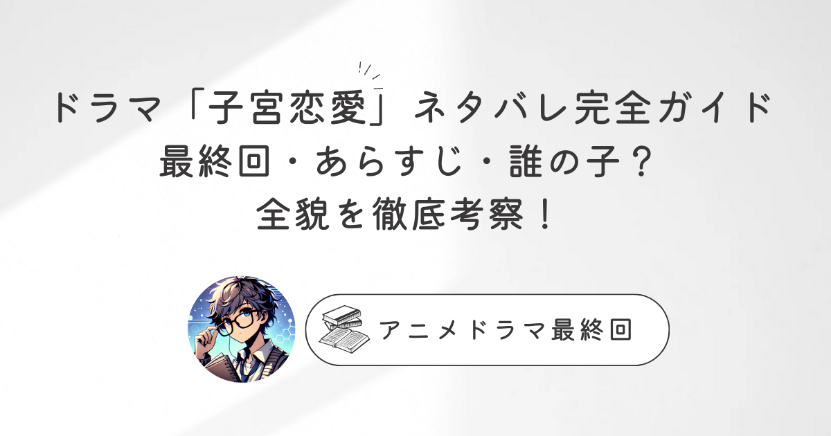 ドラマ「子宮恋愛」ネタバレ完全ガイド：最終回・あらすじ・誰の子？全貌を徹底考察！