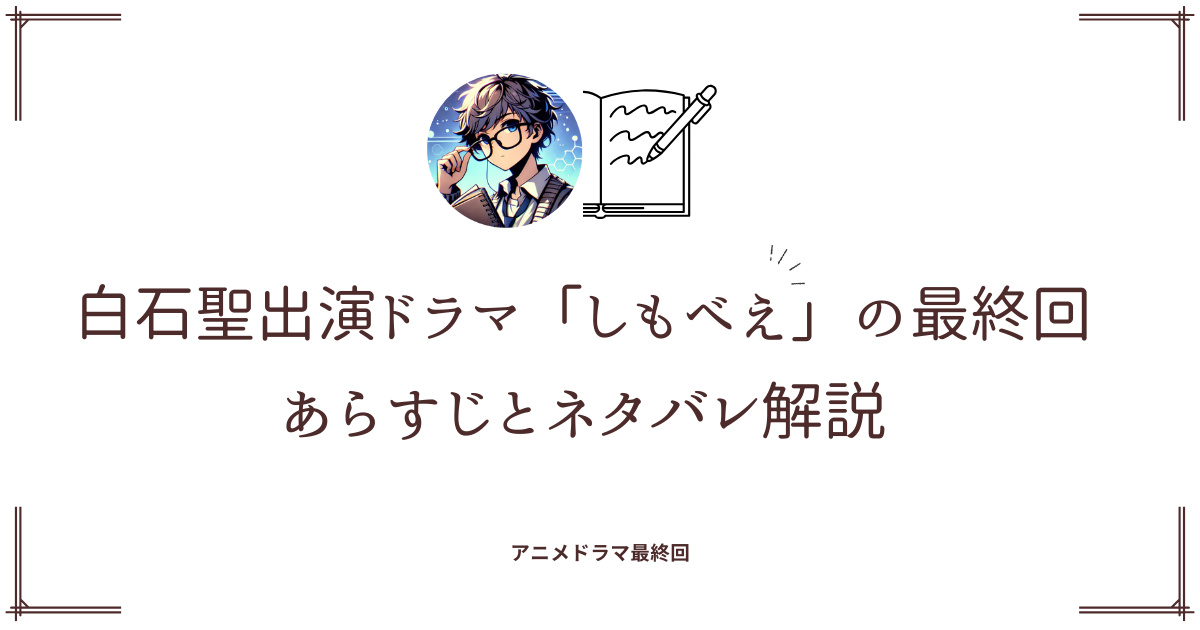 白石聖出演ドラマ「しもべえの最終回」あらすじとネタバレ解説