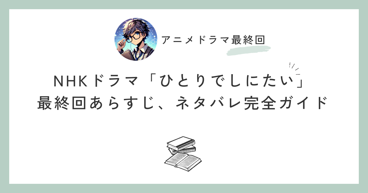 NHKドラマ「ひとりでしにたい」最終回あらすじ、ネタバレ完全ガイド
