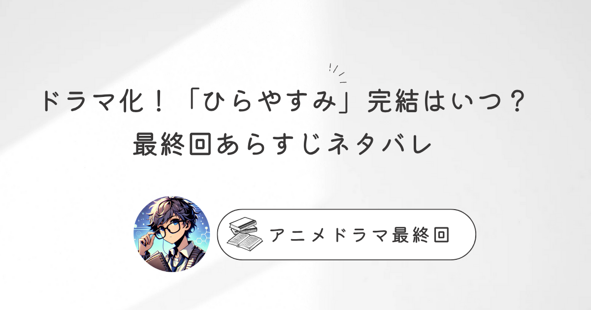 ドラマ化！ひらやすみの完結はいつ？最終回あらすじネタバレ