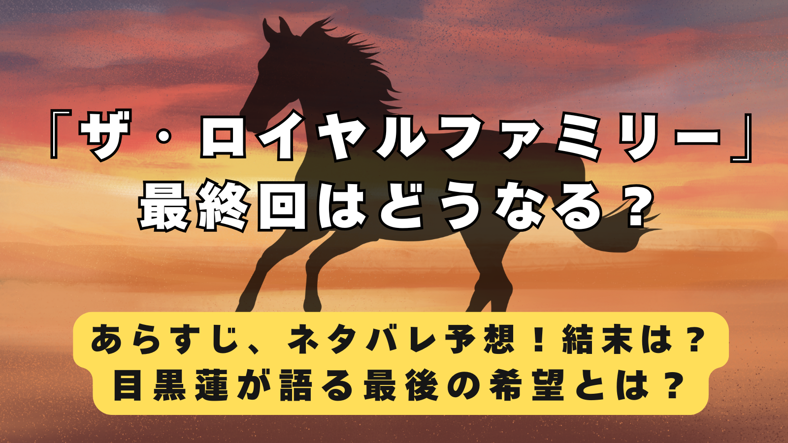 「ザ・ロイヤルファミリー」最終回はどうなる？原作からあらすじ、ネタバレ予想！感動の結末、目黒蓮が語る最後の希望とは？